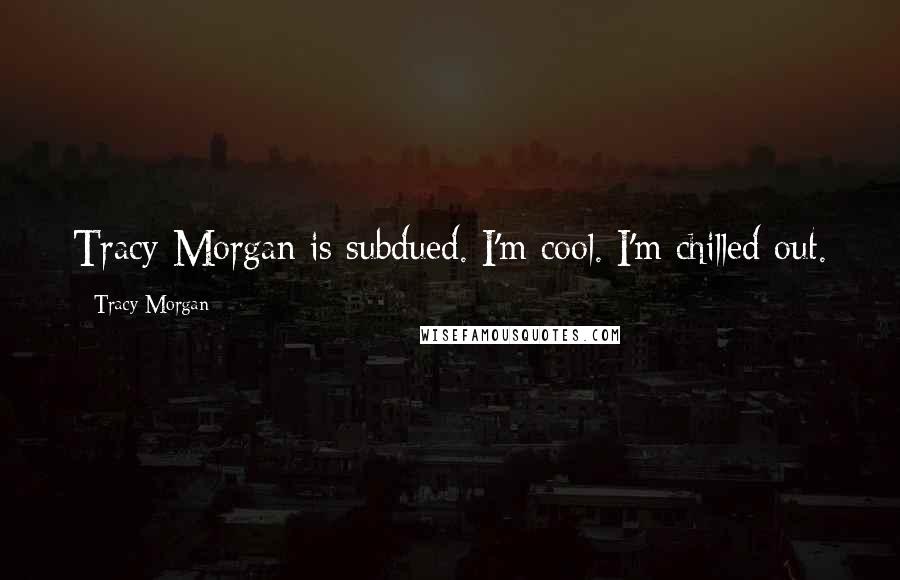 Tracy Morgan Quotes: Tracy Morgan is subdued. I'm cool. I'm chilled out.