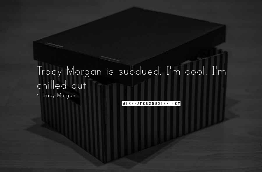 Tracy Morgan Quotes: Tracy Morgan is subdued. I'm cool. I'm chilled out.