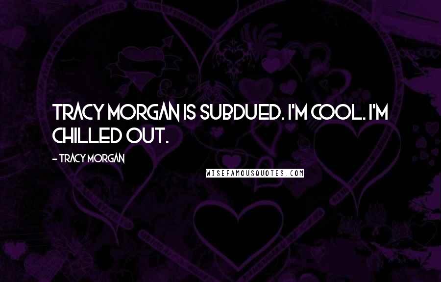 Tracy Morgan Quotes: Tracy Morgan is subdued. I'm cool. I'm chilled out.