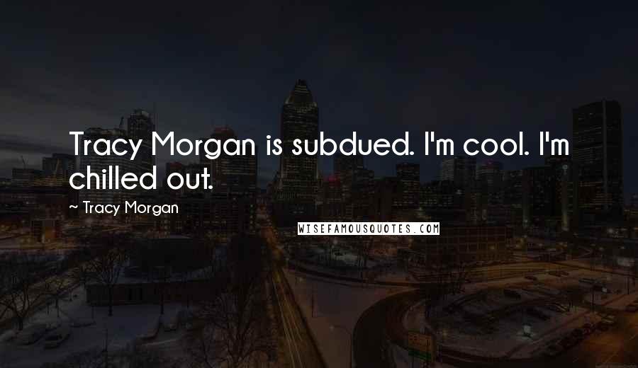 Tracy Morgan Quotes: Tracy Morgan is subdued. I'm cool. I'm chilled out.