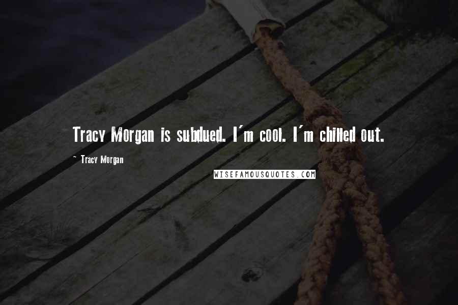 Tracy Morgan Quotes: Tracy Morgan is subdued. I'm cool. I'm chilled out.