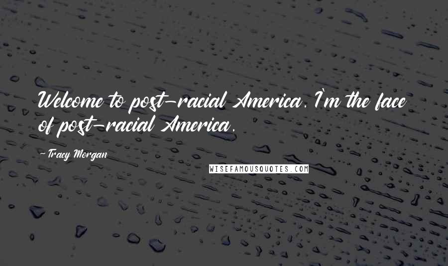 Tracy Morgan Quotes: Welcome to post-racial America. I'm the face of post-racial America.