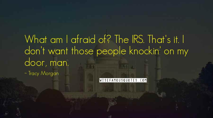 Tracy Morgan Quotes: What am I afraid of? The IRS. That's it. I don't want those people knockin' on my door, man.