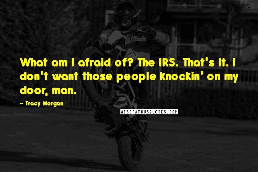 Tracy Morgan Quotes: What am I afraid of? The IRS. That's it. I don't want those people knockin' on my door, man.