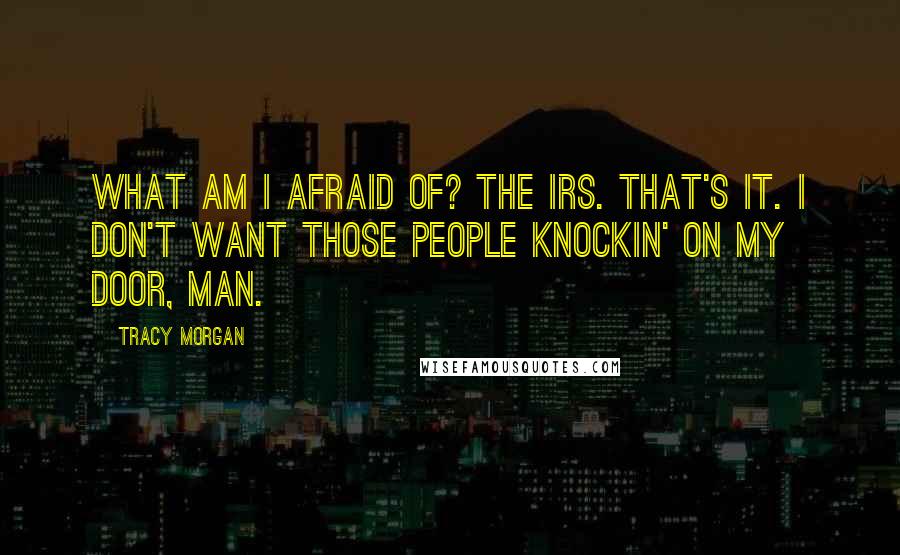 Tracy Morgan Quotes: What am I afraid of? The IRS. That's it. I don't want those people knockin' on my door, man.