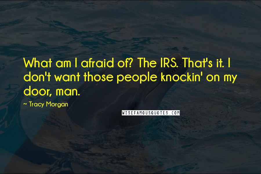 Tracy Morgan Quotes: What am I afraid of? The IRS. That's it. I don't want those people knockin' on my door, man.