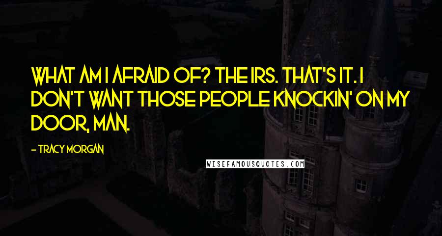 Tracy Morgan Quotes: What am I afraid of? The IRS. That's it. I don't want those people knockin' on my door, man.