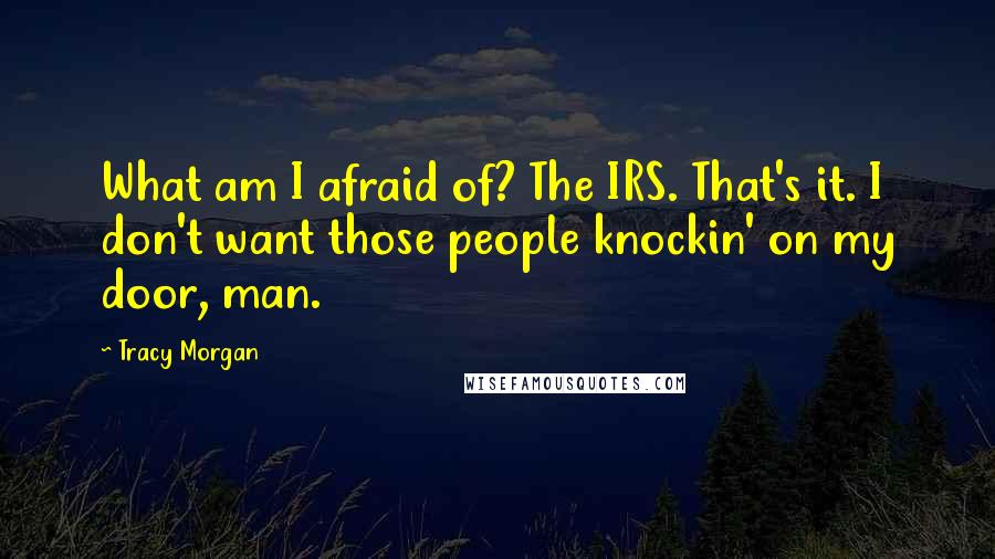 Tracy Morgan Quotes: What am I afraid of? The IRS. That's it. I don't want those people knockin' on my door, man.