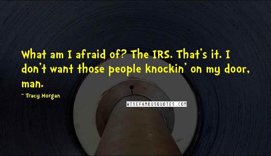 Tracy Morgan Quotes: What am I afraid of? The IRS. That's it. I don't want those people knockin' on my door, man.