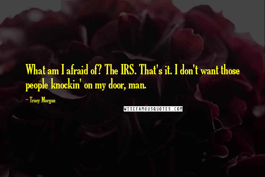 Tracy Morgan Quotes: What am I afraid of? The IRS. That's it. I don't want those people knockin' on my door, man.