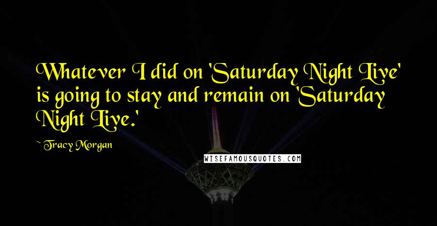 Tracy Morgan Quotes: Whatever I did on 'Saturday Night Live' is going to stay and remain on 'Saturday Night Live.'