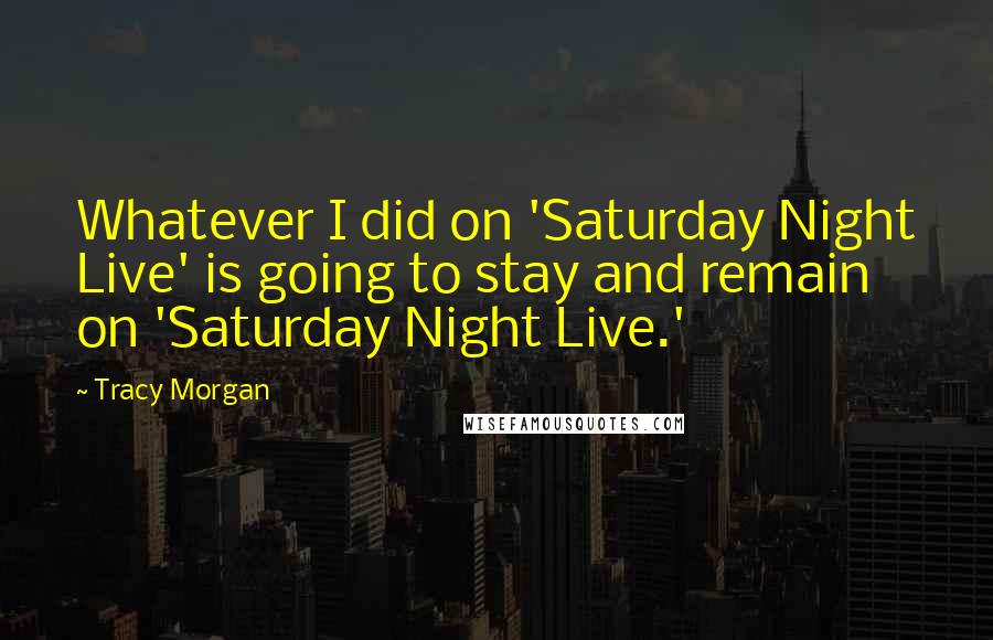 Tracy Morgan Quotes: Whatever I did on 'Saturday Night Live' is going to stay and remain on 'Saturday Night Live.'