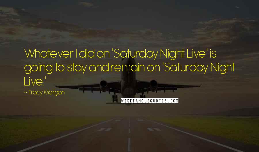 Tracy Morgan Quotes: Whatever I did on 'Saturday Night Live' is going to stay and remain on 'Saturday Night Live.'