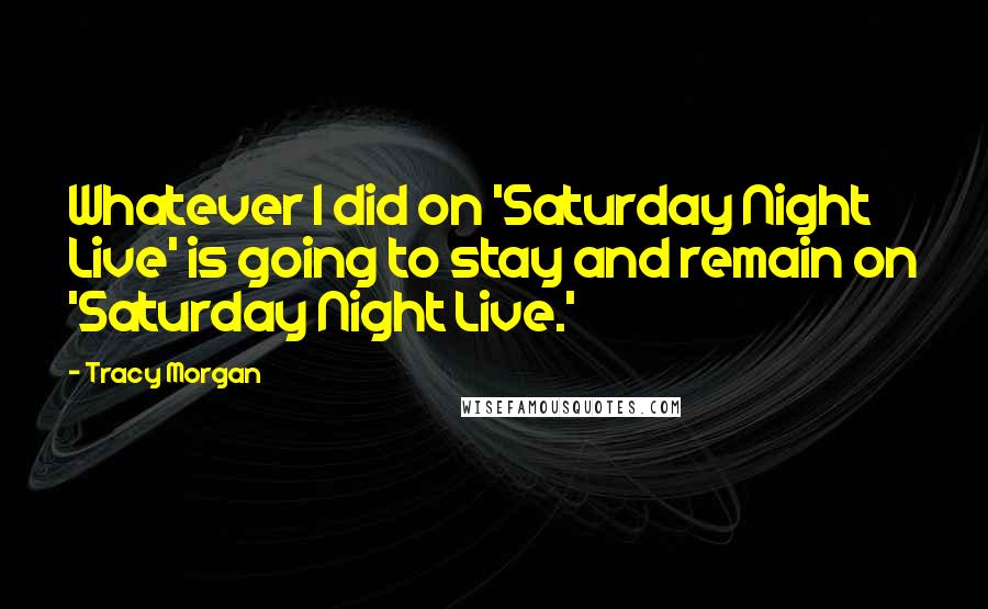 Tracy Morgan Quotes: Whatever I did on 'Saturday Night Live' is going to stay and remain on 'Saturday Night Live.'