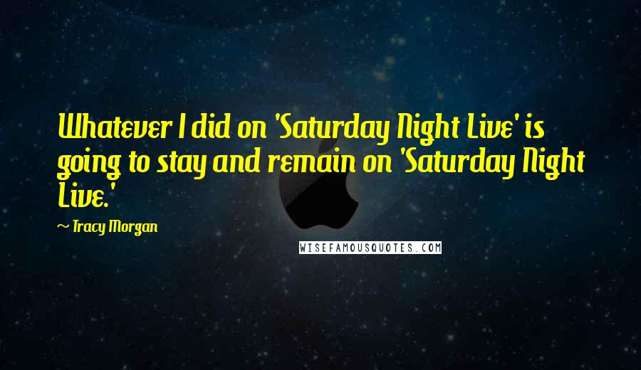 Tracy Morgan Quotes: Whatever I did on 'Saturday Night Live' is going to stay and remain on 'Saturday Night Live.'