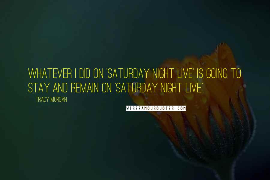 Tracy Morgan Quotes: Whatever I did on 'Saturday Night Live' is going to stay and remain on 'Saturday Night Live.'