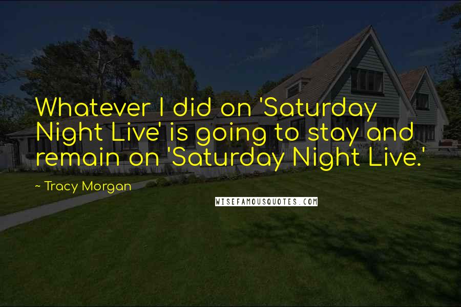 Tracy Morgan Quotes: Whatever I did on 'Saturday Night Live' is going to stay and remain on 'Saturday Night Live.'