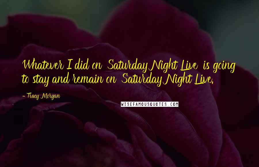 Tracy Morgan Quotes: Whatever I did on 'Saturday Night Live' is going to stay and remain on 'Saturday Night Live.'