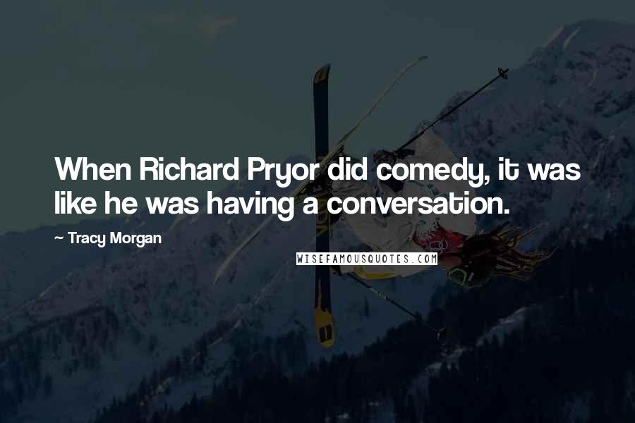 Tracy Morgan Quotes: When Richard Pryor did comedy, it was like he was having a conversation.