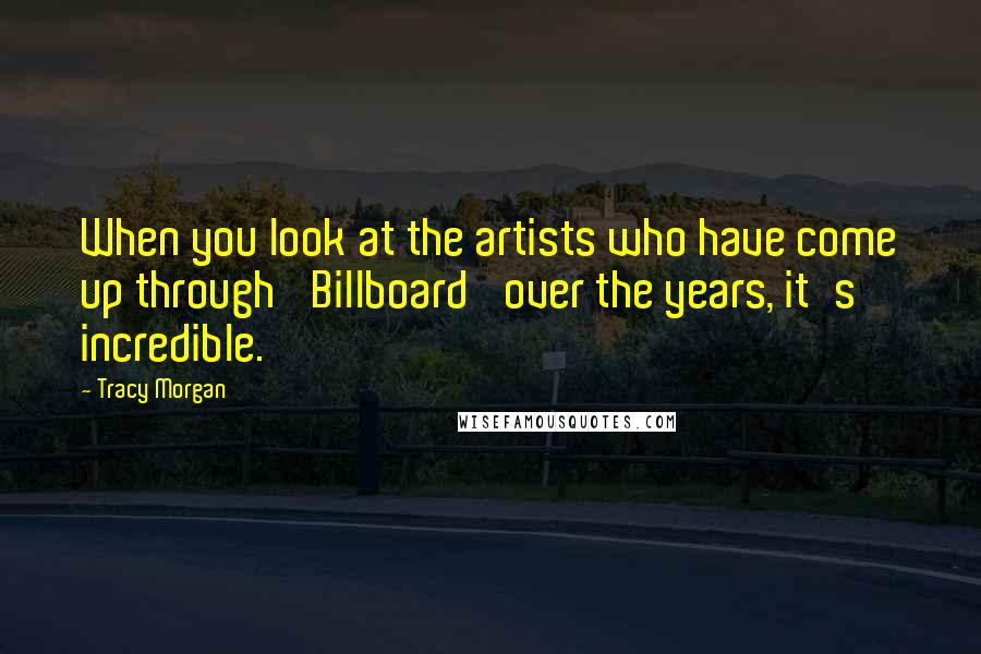 Tracy Morgan Quotes: When you look at the artists who have come up through 'Billboard' over the years, it's incredible.