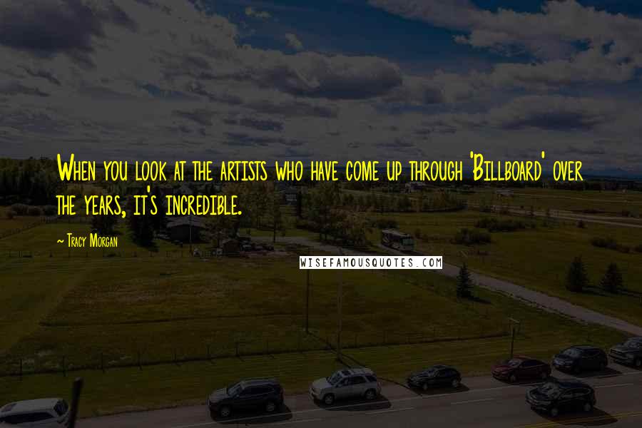 Tracy Morgan Quotes: When you look at the artists who have come up through 'Billboard' over the years, it's incredible.