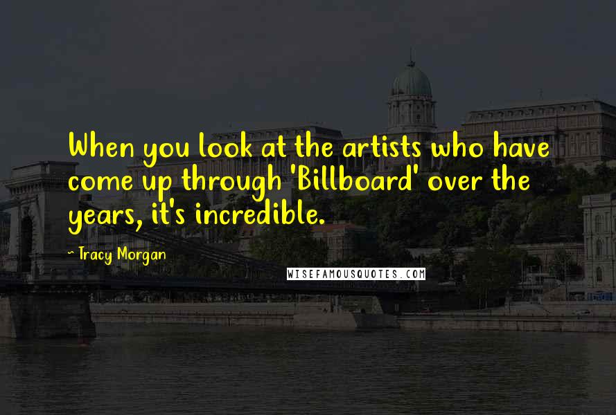 Tracy Morgan Quotes: When you look at the artists who have come up through 'Billboard' over the years, it's incredible.