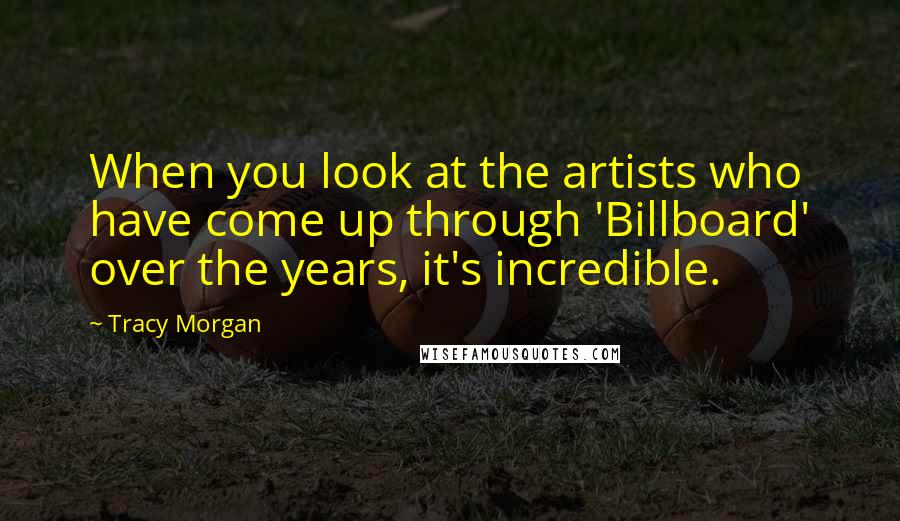 Tracy Morgan Quotes: When you look at the artists who have come up through 'Billboard' over the years, it's incredible.