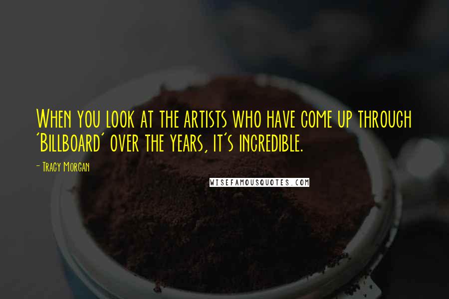 Tracy Morgan Quotes: When you look at the artists who have come up through 'Billboard' over the years, it's incredible.