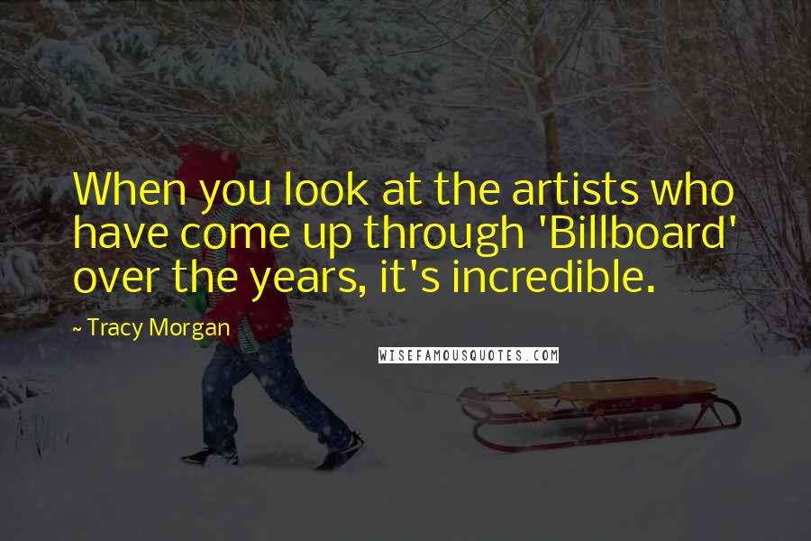 Tracy Morgan Quotes: When you look at the artists who have come up through 'Billboard' over the years, it's incredible.