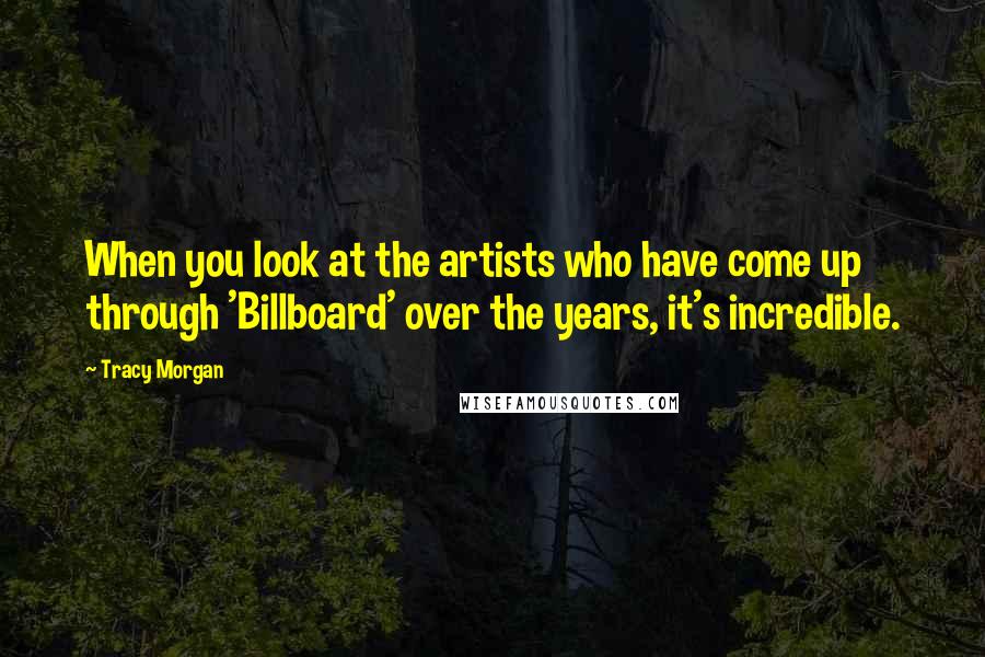 Tracy Morgan Quotes: When you look at the artists who have come up through 'Billboard' over the years, it's incredible.