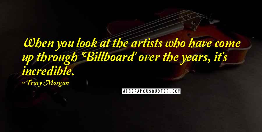 Tracy Morgan Quotes: When you look at the artists who have come up through 'Billboard' over the years, it's incredible.