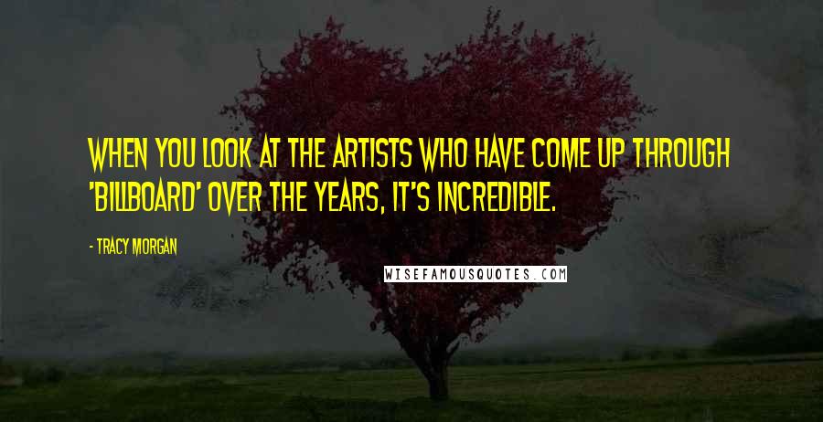 Tracy Morgan Quotes: When you look at the artists who have come up through 'Billboard' over the years, it's incredible.