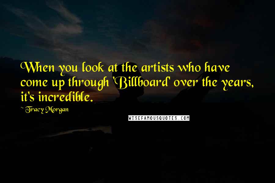 Tracy Morgan Quotes: When you look at the artists who have come up through 'Billboard' over the years, it's incredible.