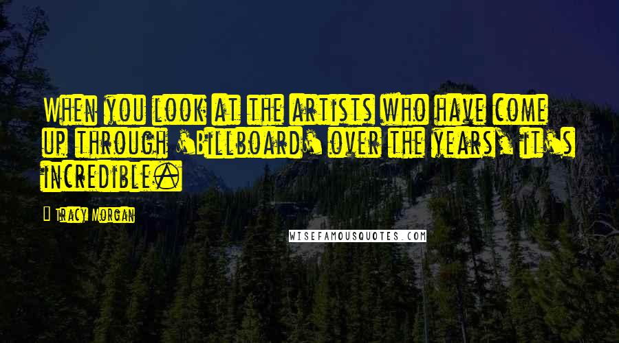 Tracy Morgan Quotes: When you look at the artists who have come up through 'Billboard' over the years, it's incredible.