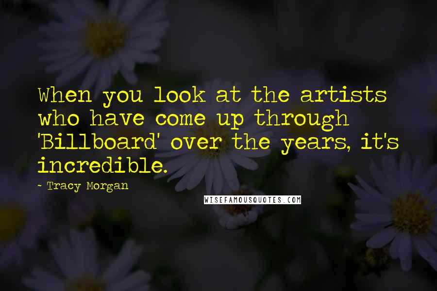 Tracy Morgan Quotes: When you look at the artists who have come up through 'Billboard' over the years, it's incredible.