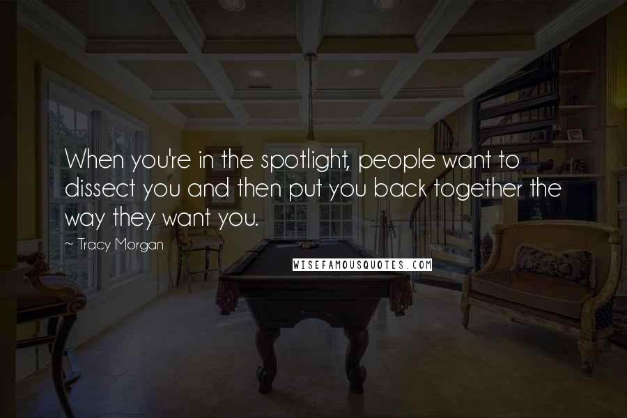 Tracy Morgan Quotes: When you're in the spotlight, people want to dissect you and then put you back together the way they want you.
