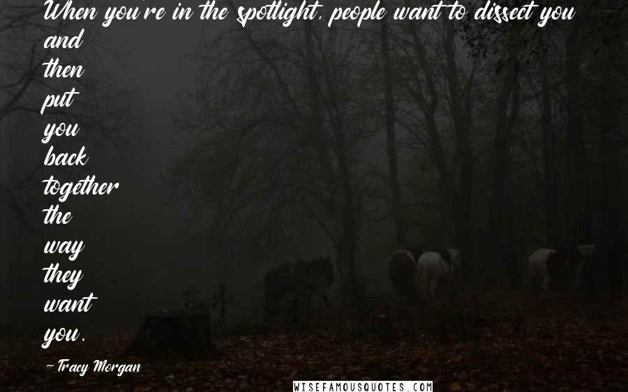 Tracy Morgan Quotes: When you're in the spotlight, people want to dissect you and then put you back together the way they want you.