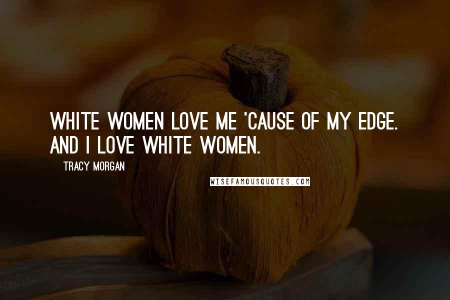 Tracy Morgan Quotes: White women love me 'cause of my edge. And I love white women.