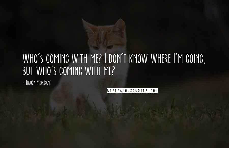 Tracy Morgan Quotes: Who's coming with me? I don't know where I'm going, but who's coming with me?