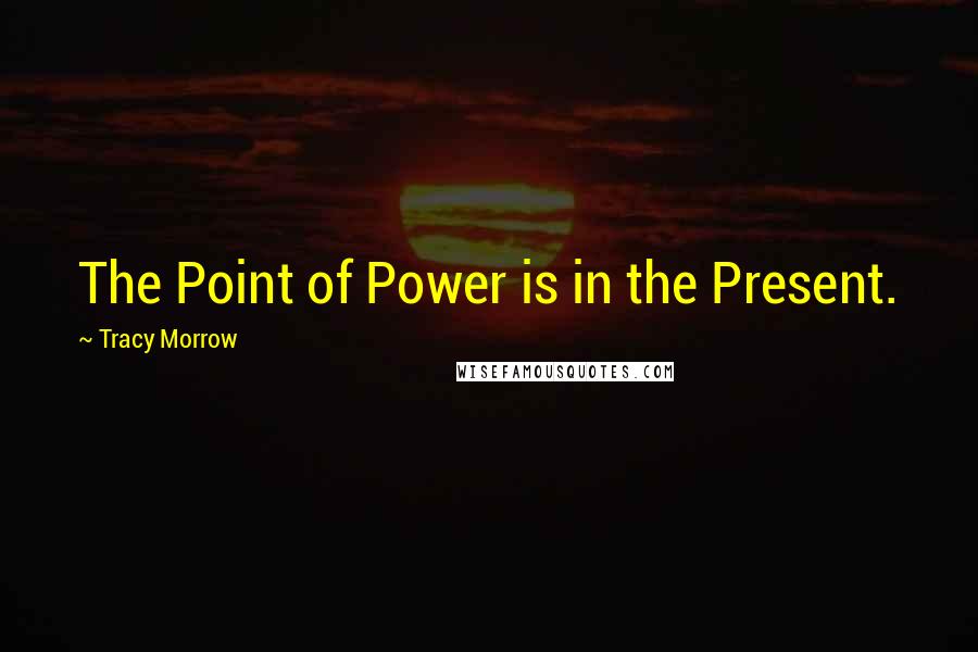 Tracy Morrow Quotes: The Point of Power is in the Present.