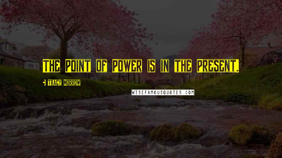 Tracy Morrow Quotes: The Point of Power is in the Present.