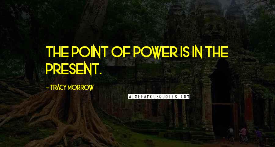 Tracy Morrow Quotes: The Point of Power is in the Present.