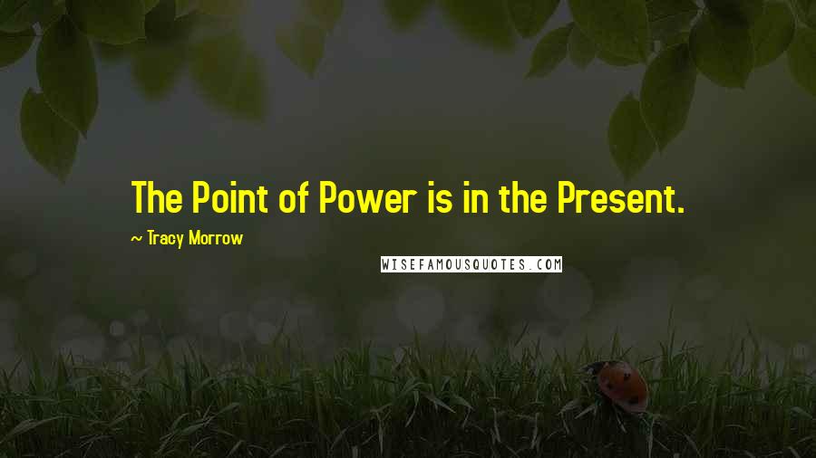 Tracy Morrow Quotes: The Point of Power is in the Present.