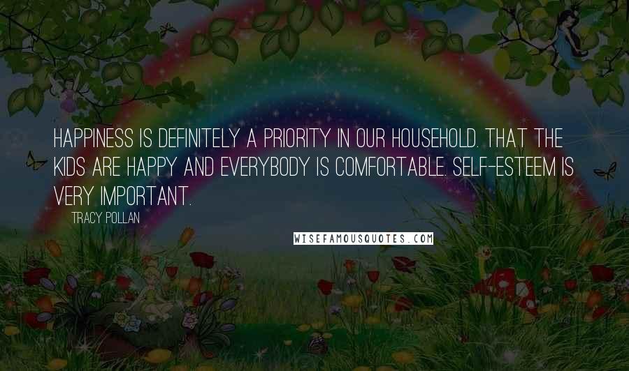 Tracy Pollan Quotes: Happiness is definitely a priority in our household. That the kids are happy and everybody is comfortable. Self-esteem is very important.