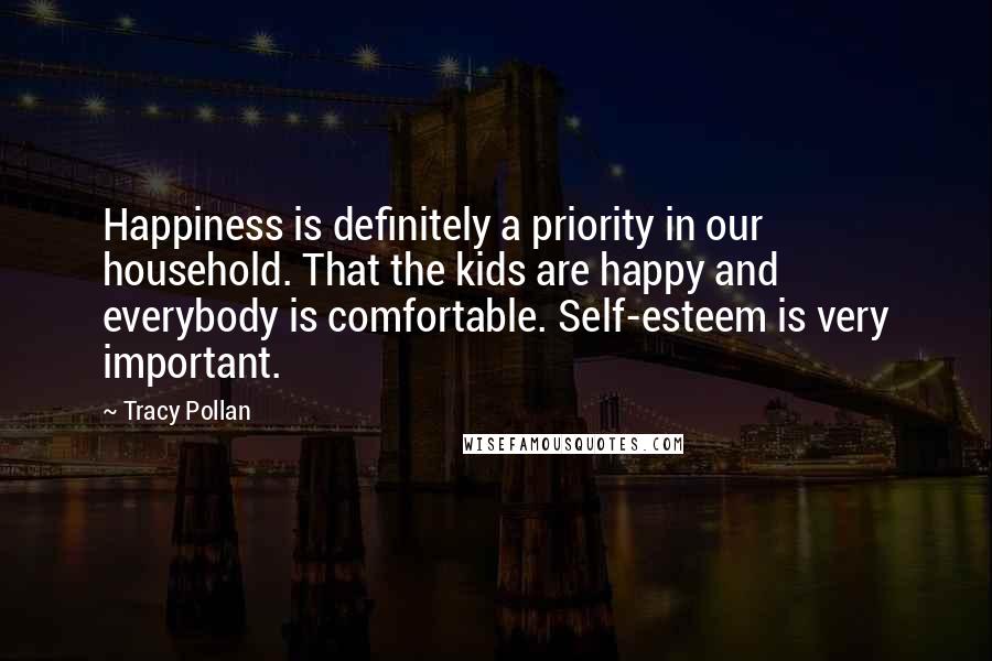 Tracy Pollan Quotes: Happiness is definitely a priority in our household. That the kids are happy and everybody is comfortable. Self-esteem is very important.