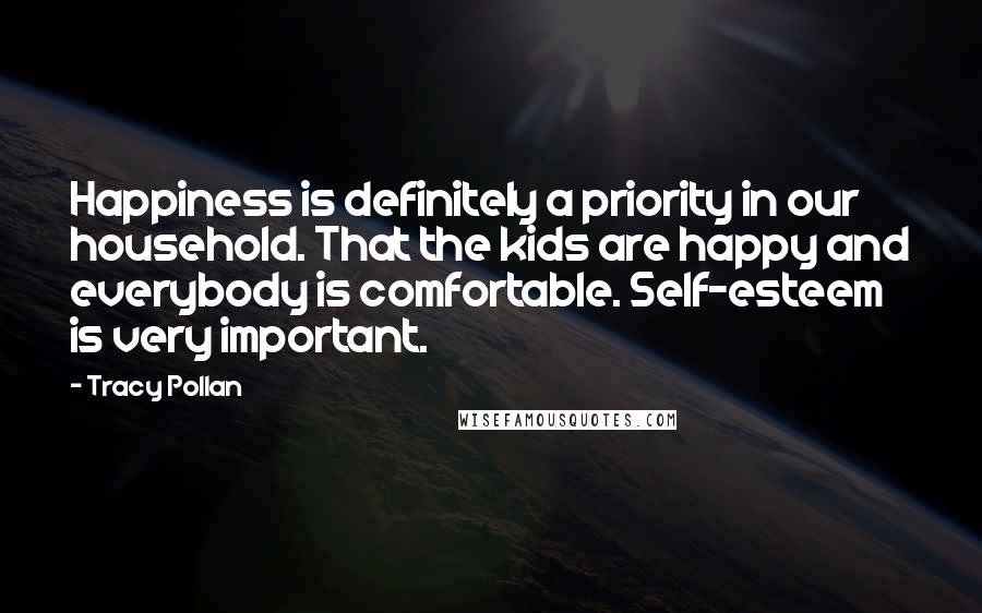 Tracy Pollan Quotes: Happiness is definitely a priority in our household. That the kids are happy and everybody is comfortable. Self-esteem is very important.