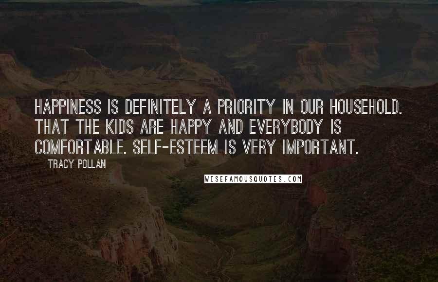 Tracy Pollan Quotes: Happiness is definitely a priority in our household. That the kids are happy and everybody is comfortable. Self-esteem is very important.