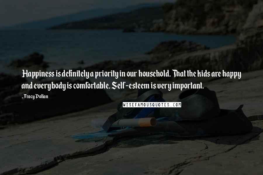 Tracy Pollan Quotes: Happiness is definitely a priority in our household. That the kids are happy and everybody is comfortable. Self-esteem is very important.