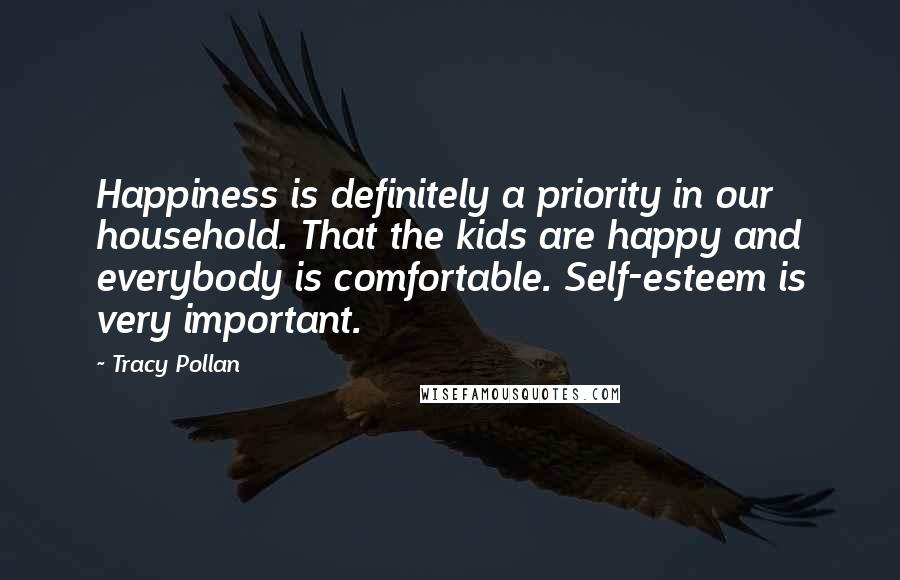 Tracy Pollan Quotes: Happiness is definitely a priority in our household. That the kids are happy and everybody is comfortable. Self-esteem is very important.