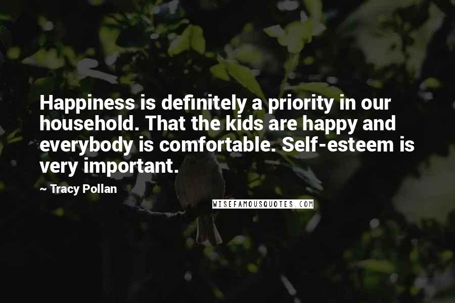 Tracy Pollan Quotes: Happiness is definitely a priority in our household. That the kids are happy and everybody is comfortable. Self-esteem is very important.